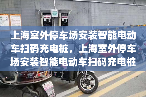 上海室外停车场安装智能电动车扫码充电桩，上海室外停车场安装智能电动车扫码充电桩