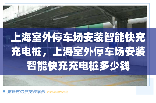 上海室外停车场安装智能快充充电桩，上海室外停车场安装智能快充充电桩多少钱