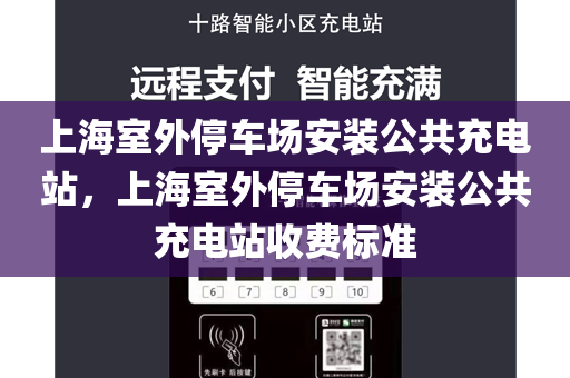 上海室外停车场安装公共充电站，上海室外停车场安装公共充电站收费标准