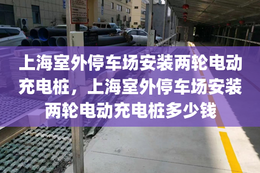 上海室外停车场安装两轮电动充电桩，上海室外停车场安装两轮电动充电桩多少钱