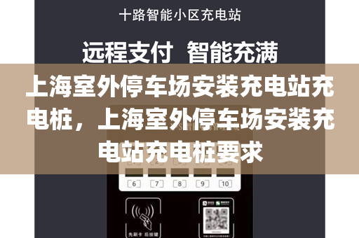 上海室外停车场安装充电站充电桩，上海室外停车场安装充电站充电桩要求