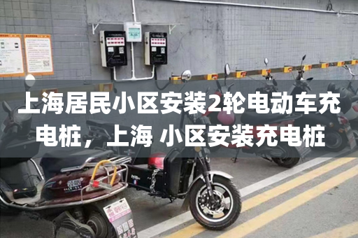上海居民小区安装2轮电动车充电桩，上海 小区安装充电桩