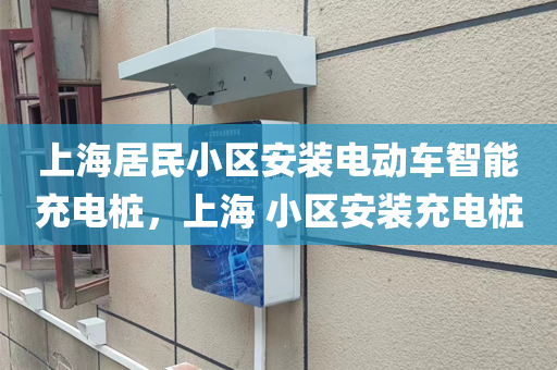 上海居民小区安装电动车智能充电桩，上海 小区安装充电桩