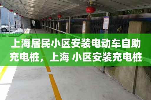 上海居民小区安装电动车自助充电桩，上海 小区安装充电桩