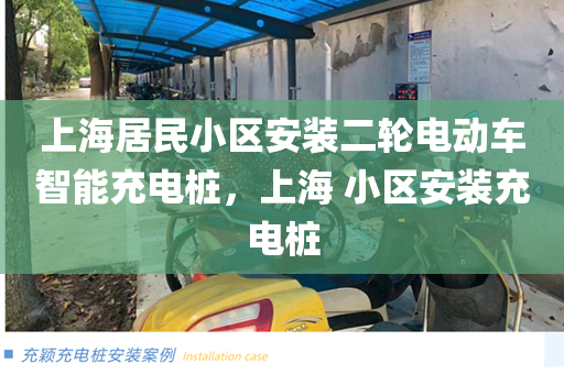 上海居民小区安装二轮电动车智能充电桩，上海 小区安装充电桩