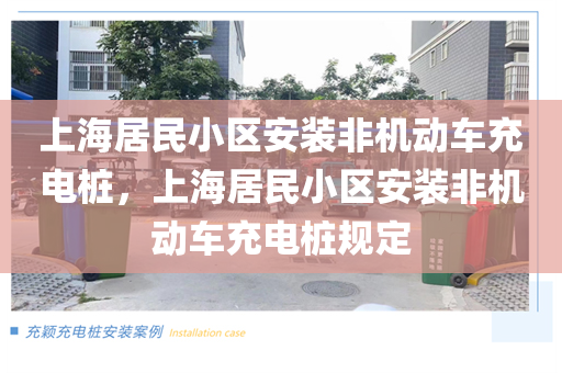 上海居民小区安装非机动车充电桩，上海居民小区安装非机动车充电桩规定