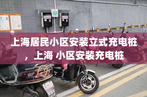 上海居民小区安装立式充电桩，上海 小区安装充电桩