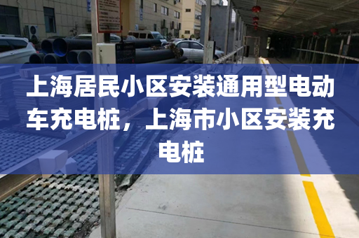 上海居民小区安装通用型电动车充电桩，上海市小区安装充电桩