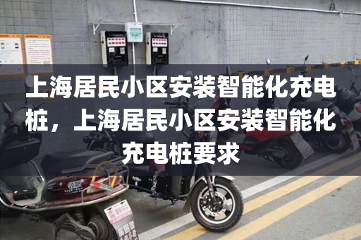 上海居民小区安装智能化充电桩，上海居民小区安装智能化充电桩要求