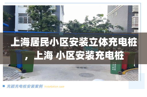 上海居民小区安装立体充电桩，上海 小区安装充电桩