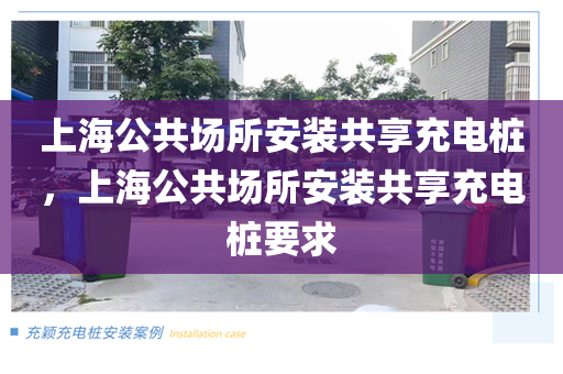 上海公共场所安装共享充电桩，上海公共场所安装共享充电桩要求