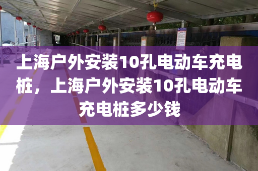 上海户外安装10孔电动车充电桩，上海户外安装10孔电动车充电桩多少钱