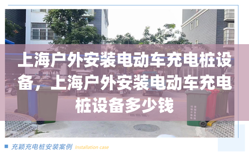 上海户外安装电动车充电桩设备，上海户外安装电动车充电桩设备多少钱