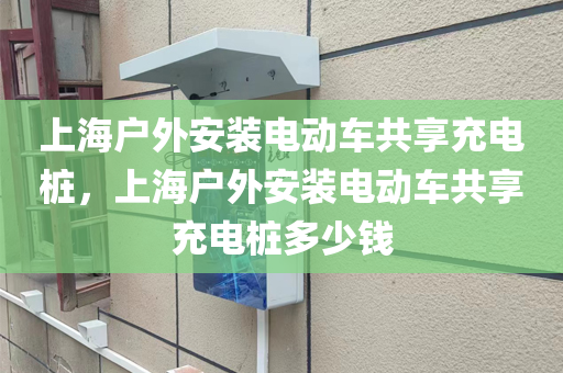 上海户外安装电动车共享充电桩，上海户外安装电动车共享充电桩多少钱