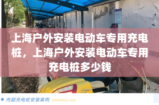 上海户外安装电动车专用充电桩，上海户外安装电动车专用充电桩多少钱