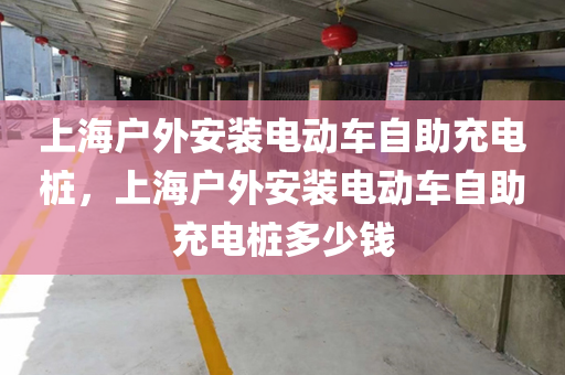 上海户外安装电动车自助充电桩，上海户外安装电动车自助充电桩多少钱