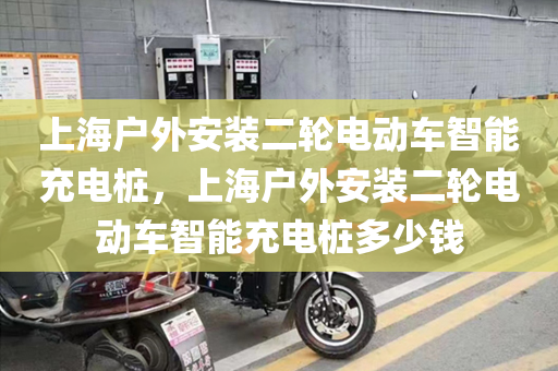 上海户外安装二轮电动车智能充电桩，上海户外安装二轮电动车智能充电桩多少钱