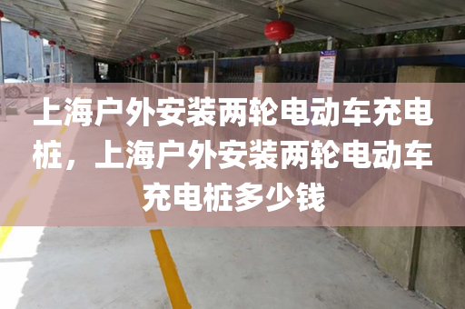 上海户外安装两轮电动车充电桩，上海户外安装两轮电动车充电桩多少钱