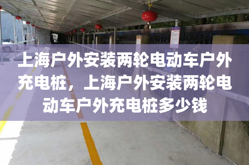 上海户外安装两轮电动车户外充电桩，上海户外安装两轮电动车户外充电桩多少钱