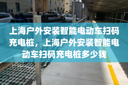 上海户外安装智能电动车扫码充电桩，上海户外安装智能电动车扫码充电桩多少钱