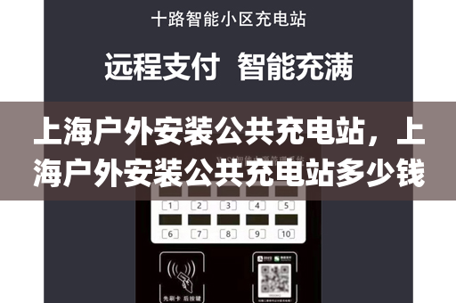 上海户外安装公共充电站，上海户外安装公共充电站多少钱