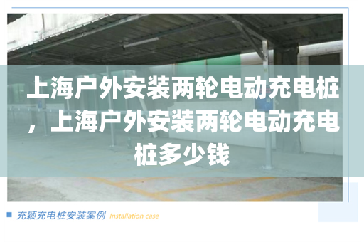 上海户外安装两轮电动充电桩，上海户外安装两轮电动充电桩多少钱
