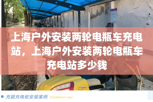 上海户外安装两轮电瓶车充电站，上海户外安装两轮电瓶车充电站多少钱