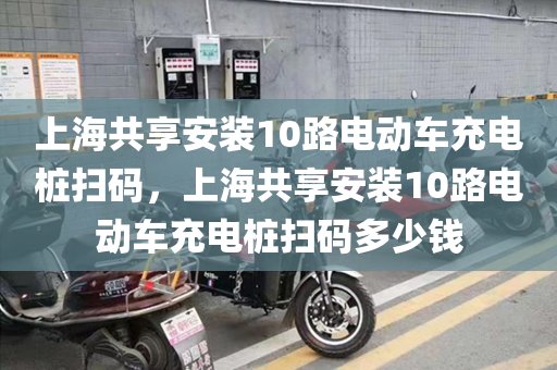上海共享安装10路电动车充电桩扫码，上海共享安装10路电动车充电桩扫码多少钱