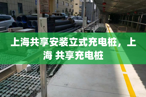 上海共享安装立式充电桩，上海 共享充电桩