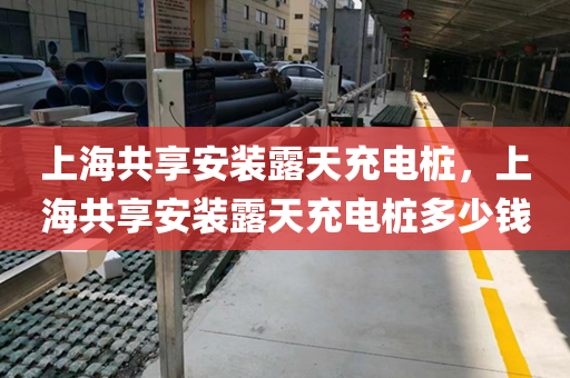 上海共享安装露天充电桩，上海共享安装露天充电桩多少钱