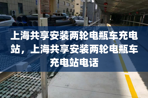上海共享安装两轮电瓶车充电站，上海共享安装两轮电瓶车充电站电话