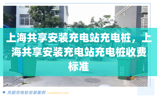 上海共享安装充电站充电桩，上海共享安装充电站充电桩收费标准