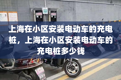 上海在小区安装电动车的充电桩，上海在小区安装电动车的充电桩多少钱