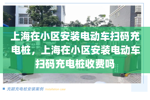 上海在小区安装电动车扫码充电桩，上海在小区安装电动车扫码充电桩收费吗