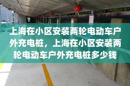 上海在小区安装两轮电动车户外充电桩，上海在小区安装两轮电动车户外充电桩多少钱