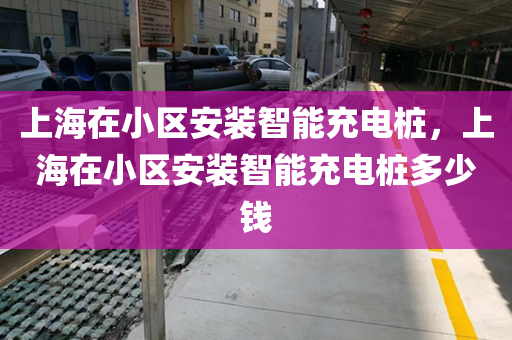 上海在小区安装智能充电桩，上海在小区安装智能充电桩多少钱