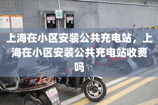 上海在小区安装公共充电站，上海在小区安装公共充电站收费吗