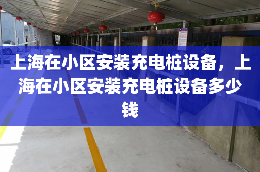 上海在小区安装充电桩设备，上海在小区安装充电桩设备多少钱