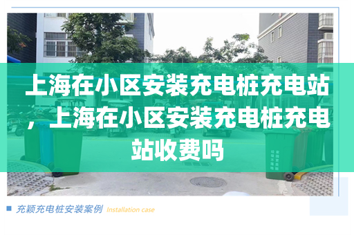 上海在小区安装充电桩充电站，上海在小区安装充电桩充电站收费吗