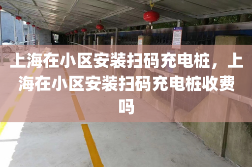 上海在小区安装扫码充电桩，上海在小区安装扫码充电桩收费吗