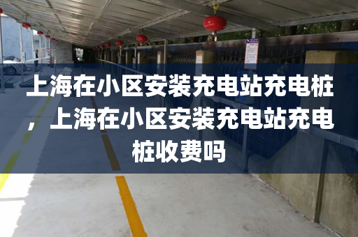 上海在小区安装充电站充电桩，上海在小区安装充电站充电桩收费吗