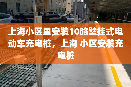 上海小区里安装10路壁挂式电动车充电桩，上海 小区安装充电桩