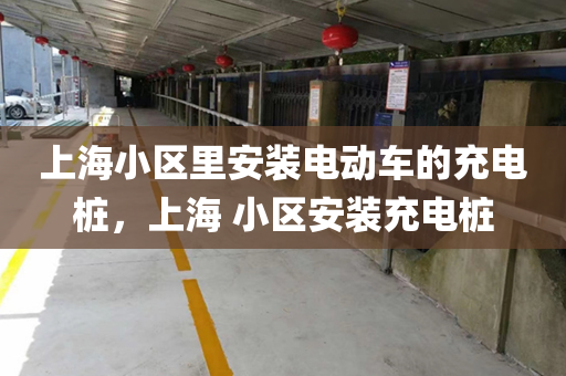 上海小区里安装电动车的充电桩，上海 小区安装充电桩