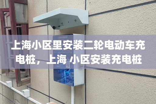 上海小区里安装二轮电动车充电桩，上海 小区安装充电桩