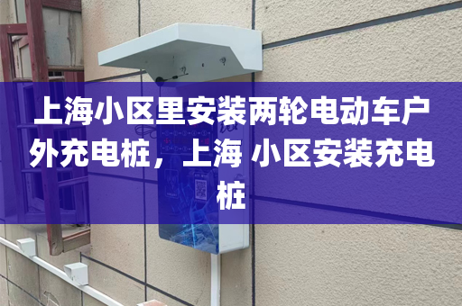 上海小区里安装两轮电动车户外充电桩，上海 小区安装充电桩
