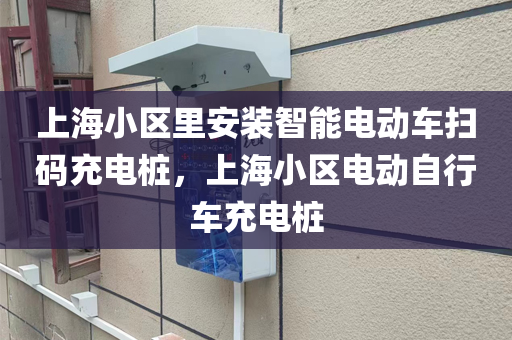 上海小区里安装智能电动车扫码充电桩，上海小区电动自行车充电桩