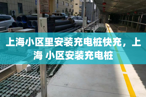 上海小区里安装充电桩快充，上海 小区安装充电桩