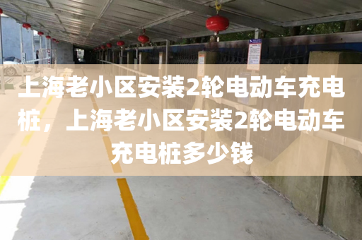 上海老小区安装2轮电动车充电桩，上海老小区安装2轮电动车充电桩多少钱