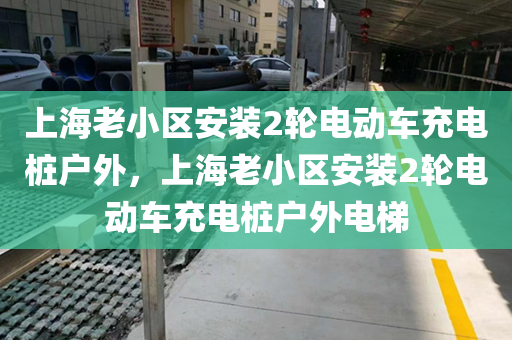 上海老小区安装2轮电动车充电桩户外，上海老小区安装2轮电动车充电桩户外电梯