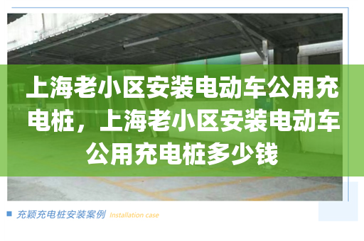 上海老小区安装电动车公用充电桩，上海老小区安装电动车公用充电桩多少钱